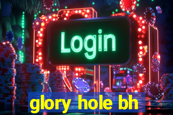 glory hole bh